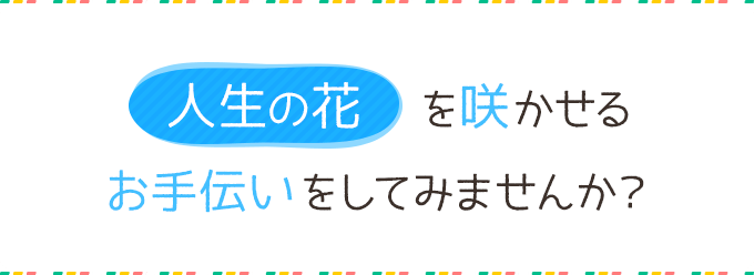 人生の花を咲かせるお手伝いをしてみませんか？
